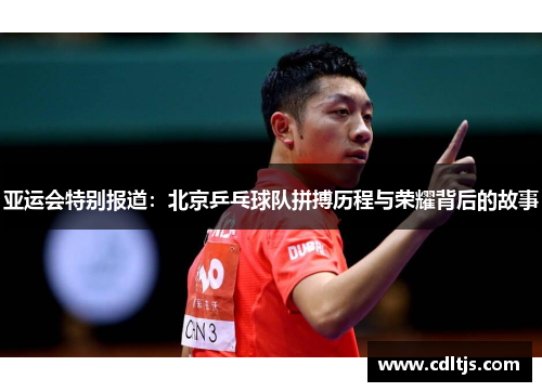 亚运会特别报道：北京乒乓球队拼搏历程与荣耀背后的故事