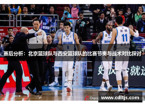 赛后分析：北京篮球队与西安篮球队的比赛节奏与战术对比探讨
