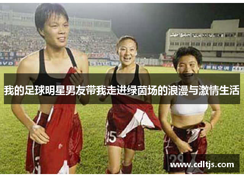 我的足球明星男友带我走进绿茵场的浪漫与激情生活
