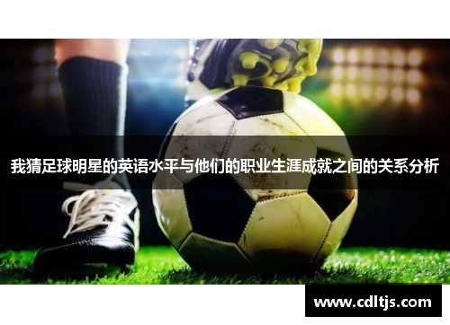 我猜足球明星的英语水平与他们的职业生涯成就之间的关系分析