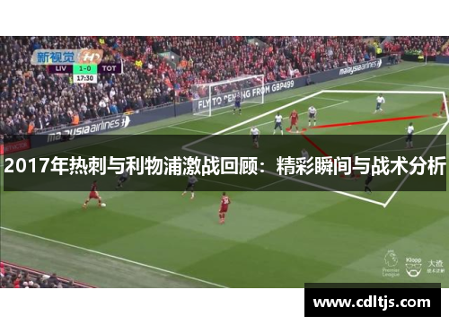 2017年热刺与利物浦激战回顾：精彩瞬间与战术分析