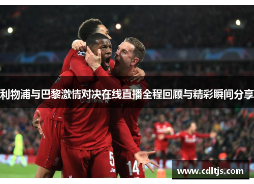 利物浦与巴黎激情对决在线直播全程回顾与精彩瞬间分享
