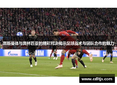 奥斯曼体与奥林匹亚的精彩对决揭示足球战术与团队合作的魅力