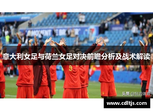 意大利女足与荷兰女足对决前瞻分析及战术解读